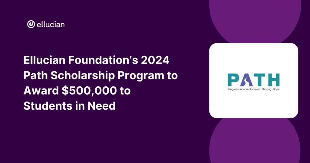 Ellucian Foundation’s 2024 Path Scholarship Program to Award $500,000 to Students in Need Ellucian Foundation's 2024 Path Scholarship Program to Award $500,000 to Students in Need