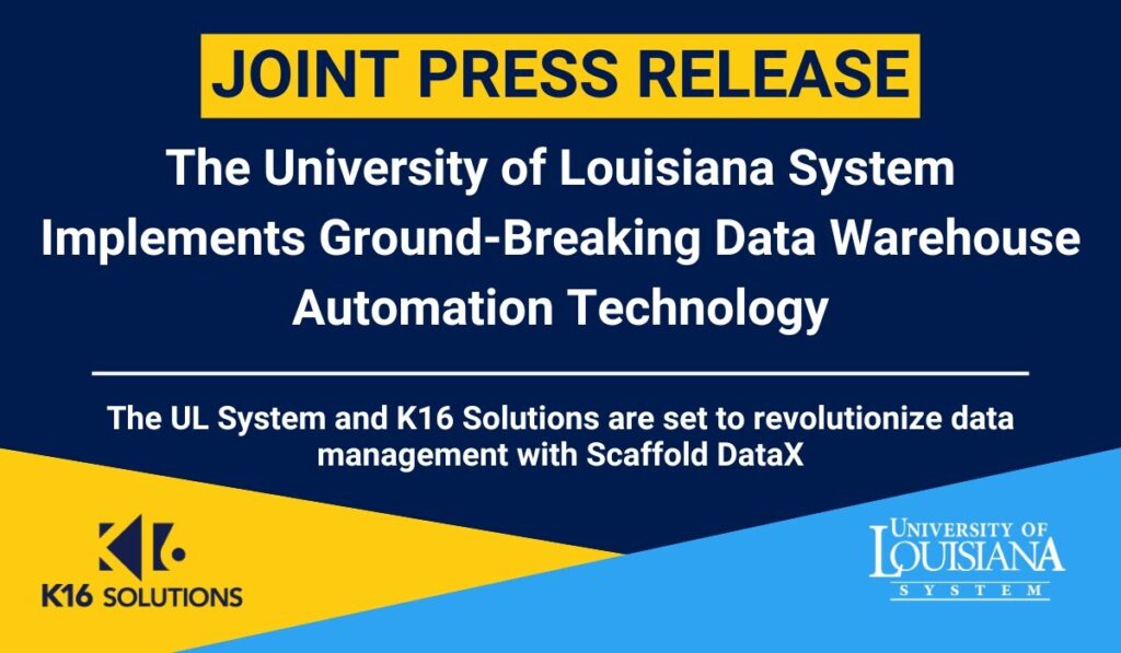 University of Louisiana System Embraces Industry’s First Automated Data Warehouse to Drive Insights and Strengthen Outcomes Using Scaffold DataX Joint Announcement: K16 Solutions & UL System Partner on Data Warehouse Automation.